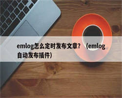 emlog怎么定时发布文章？（emlog自动发布插件）