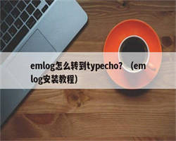 emlog怎么转到typecho？（emlog安装教程）