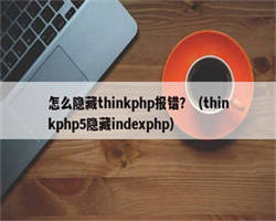 怎么隐藏thinkphp报错？（thinkphp5隐藏indexphp）