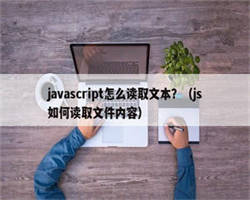 javascript怎么读取文本？（js如何读取文件内容）