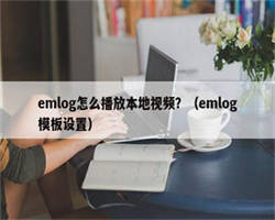 emlog怎么播放本地视频？（emlog模板设置）