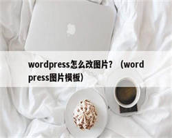 wordpress怎么改图片？（wordpress图片模板）