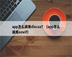 app怎么调用discuz？（app怎么调用onvif）