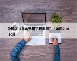 帝国cms怎么根据字段调用？（帝国cms sql）