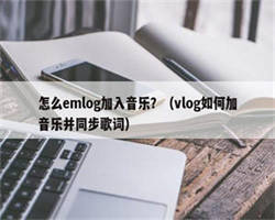 怎么emlog加入音乐？（vlog如何加音乐并同步歌词）