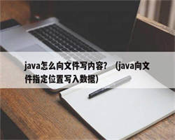 java怎么向文件写内容？（java向文件指定位置写入数据）