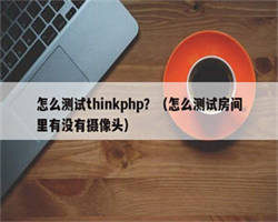 怎么测试thinkphp？（怎么测试房间里有没有摄像头）