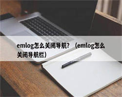 emlog怎么关闭导航？（emlog怎么关闭导航栏）