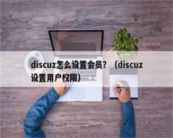 discuz怎么设置会员？（discuz设置用户权限）