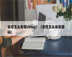 宝塔怎么安装zblog？（宝塔怎么安装源码）