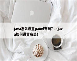 java怎么设置panel布局？（java如何设置布局）