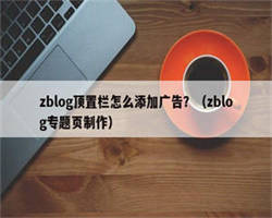 zblog顶置栏怎么添加广告？（zblog专题页制作）