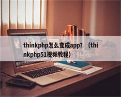 thinkphp怎么变成app？（thinkphp51视频教程）