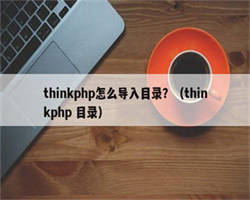 thinkphp怎么导入目录？（thinkphp 目录）