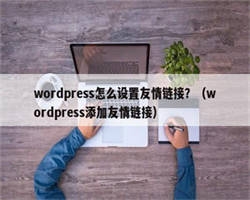 wordpress怎么设置友情链接？（wordpress添加友情链接）