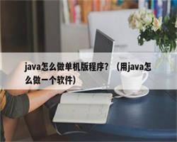 java怎么做单机版程序？（用java怎么做一个软件）