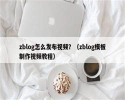 zblog怎么发布视频？（zblog模板制作视频教程）