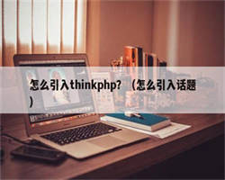 怎么引入thinkphp？（怎么引入话题）