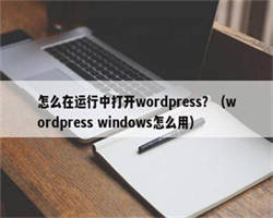 怎么在运行中打开wordpress？（wordpress windows怎么用）