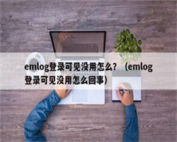 emlog登录可见没用怎么？（emlog登录可见没用怎么回事）