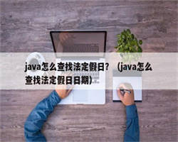 java怎么查找法定假日？（java怎么查找法定假日日期）