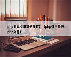 php怎么引用其他文件？（php引用其他php文件）