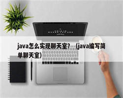 java怎么实现聊天室？（java编写简单聊天室）