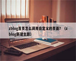 zblog首页怎么调用自定义的页面？（zblog新建主题）