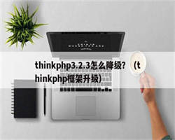 thinkphp3.2.3怎么降级？（thinkphp框架升级）