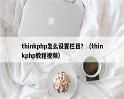 thinkphp怎么设置栏目？（thinkphp教程视频）