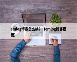 emlog博客怎么换？（emlog博客模板）