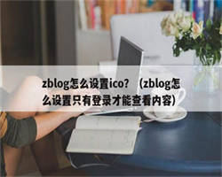 zblog怎么设置ico？（zblog怎么设置只有登录才能查看内容）