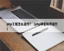 php工程怎么运行？（php项目如何运行）