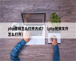 php视频怎么打开方式？（php视频文件怎么打开）