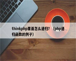 thinkphp里面怎么递归？（php递归函数的例子）