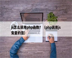 js怎么调用php函数？（php调用js变量的值）