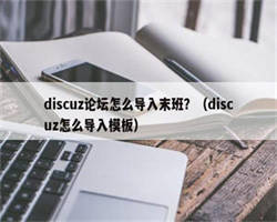 discuz论坛怎么导入末班？（discuz怎么导入模板）