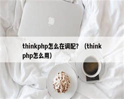 thinkphp怎么在调配？（thinkphp怎么用）