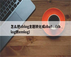 怎么把zblog主题转化成zba？（zblog转emlog）