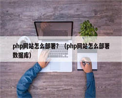 php网站怎么部署？（php网站怎么部署数据库）