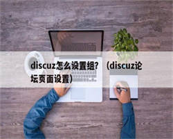 discuz怎么设置组？（discuz论坛页面设置）