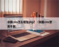 帝国cms怎么增加php？（帝国cms使用手册）