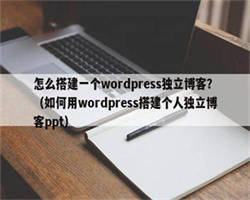 怎么搭建一个wordpress独立博客？（如何用wordpress搭建个人独立博客ppt）