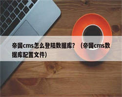 帝国cms怎么登陆数据库？（帝国cms数据库配置文件）