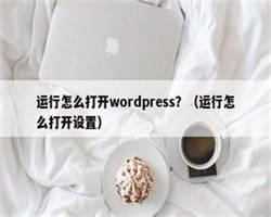 运行怎么打开wordpress？（运行怎么打开设置）