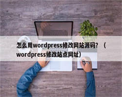 怎么用wordpress修改网站源码？（wordpress修改站点网址）