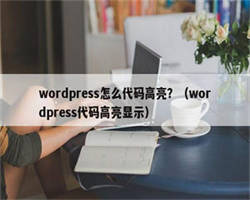 wordpress怎么代码高亮？（wordpress代码高亮显示）