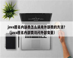 java匿名内部类怎么调用外部类的方法？（java匿名内部类访问外部变量）