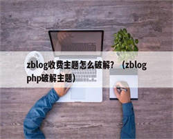 zblog收费主题怎么破解？（zblogphp破解主题）