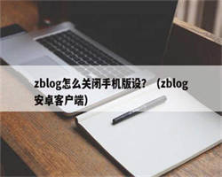 zblog怎么关闭手机版设？（zblog安卓客户端）